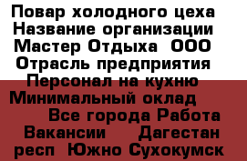 Повар холодного цеха › Название организации ­ Мастер Отдыха, ООО › Отрасль предприятия ­ Персонал на кухню › Минимальный оклад ­ 35 000 - Все города Работа » Вакансии   . Дагестан респ.,Южно-Сухокумск г.